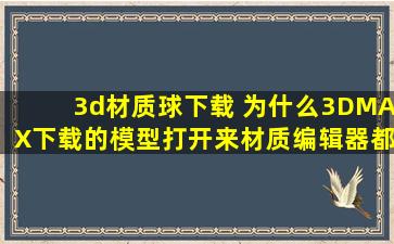 3d材质球下载 为什么3DMAX下载的模型打开来材质编辑器都没有材质球